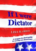 If I were Dictator: a tongue-in-cheek guide to saving our democracy (eBook, ePUB)