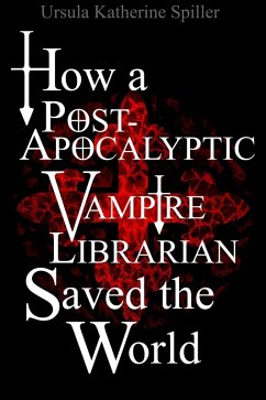 How a Post-Apocalyptic Vampire Librarian Saved the World (eBook, ePUB) - Spiller, Ursula Katherine