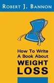 How to Write a Book About Weight Loss (eBook, ePUB) How to Write a Book About Weight Loss (eBook, ePUB)