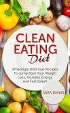 Clean Eating Diet - mazingly Delicious Recipes To JumpStart Your Weight Loss, Increase Energy and Feel Great! (eBook, ePUB)