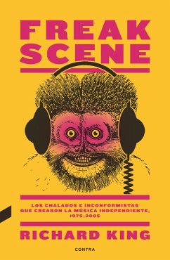 Freak Scene: Los chalados e inconformistas que crearon la música independiente, 1975-2005 (eBook, ePUB) - King, Richard