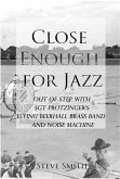 Close Enough For Jazz~ Out of Step with Sgt Protzinger's Flying Beer-hall Brass Band and Noise Machine (eBook, ePUB)