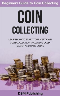 Coin Collecting: Learn How to Start Your Very Own Coin Collection Including Gold, Silver and Rare Coins (eBook, ePUB) - Publishing, Dsm
