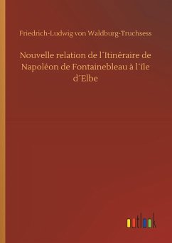 Nouvelle relation de l´Itinéraire de Napoléon de Fontainebleau à l´île d´Elbe - Waldburg-Truchsess, Friedrich-Ludwig von