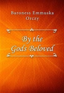 By the Gods Beloved (eBook, ePUB) - Emmuska Orczy, Baroness