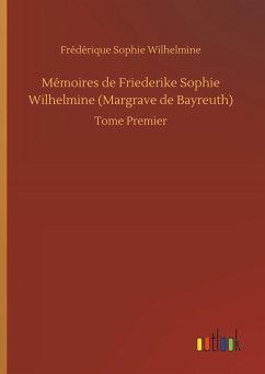 Mémoires de Friederike Sophie Wilhelmine (Margrave de Bayreuth) - Wilhelmine, Frédérique Sophie