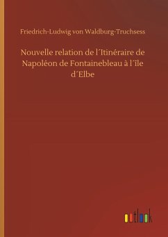 Nouvelle relation de l´Itinéraire de Napoléon de Fontainebleau à l´île d´Elbe - Waldburg-Truchsess, Friedrich-Ludwig von