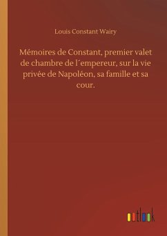 Mémoires de Constant, premier valet de chambre de l´empereur, sur la vie privée de Napoléon, sa famille et sa cour. - Wairy, Louis Constant