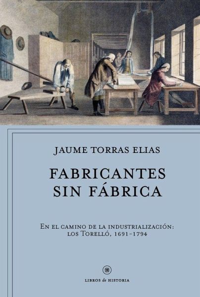 Fabricantes sin fábrica: En el camino de la industrialización: los Torelló, 1691-1794