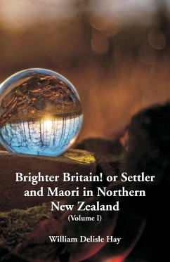 Brighter Britain! or Settler and Maori in Northern New Zealand - Hay, William Delisle