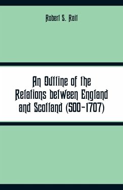 An Outline of the Relations between England and Scotland (500-1707) - Rait, Robert S.