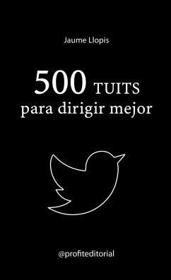 500 tuits para dirigir mejor : consejos prácticos, ideas disruptivas y recomendaciones para una buena gestión - Llopis Casellas, Jaume