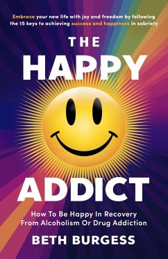 The Happy Addict: How to be Happy in Recovery from Alcoholism or Drug Addiction (eBook, ePUB) - Burgess, Beth