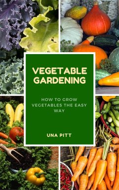 Vegetable Gardening: How to Grow Vegetables The Easy Way (eBook, ePUB) - Pitt, Una