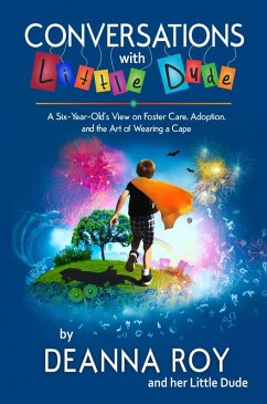 Conversations with Little Dude: A Six-Year-Old's View of Foster Care, Adoption, and the Art of Wearing a Cape (eBook, ePUB) - Roy, Deanna; Dude, Little