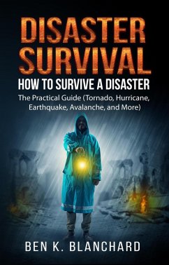 Disaster Survival: How To Survive a Disaster - The practical Guide (Tornado, Hurricane, Earthquake, Avalanche, and More) (eBook, ePUB) - Blanchard, Ben K.