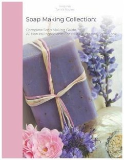 Soap Making Collection: Complete Soap Making Guide. All Natural Ingredients for Your Health and Shiny Look - Kay, Jessy; Rogers, Tamila