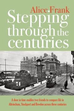 Stepping Through The Centuries: A door in time enables two friends to compare life in Altrincham, Stockport and Bowdon across three centuries - Frank, Alice