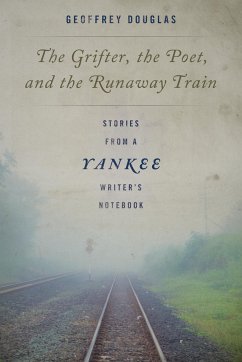 The Grifter, the Poet, and the Runaway Train: Stories from a Yankee Writer's Notebook - Douglas, Geoffrey