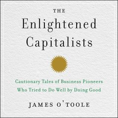 The Enlightened Capitalists: Cautionary Tales of Business Pioneers Who Tried to Do Well by Doing Good - O'Toole, James