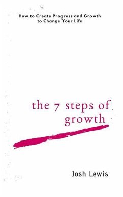 The 7 Steps of Growth: How to Create Progress and Growth to Change Your Life - Lewis, Josh