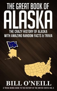 The Great Book of Alaska: The Crazy History of Alaska with Amazing Random Facts & Trivia - O'Neill, Bill