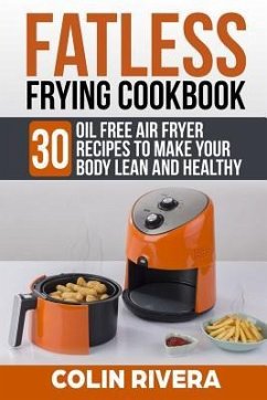 Fatless Frying Cookbook: 30 Oil Free Air Fryer Recipes to Make Your Body Lean and Healthy - Rivera, Colin