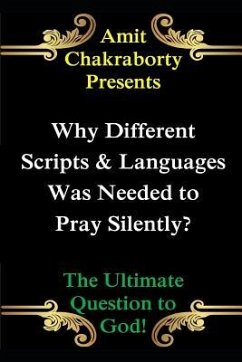 Why Different Scripts & Languages Was Needed to Pray Silently?: The Ultimate Question to God - Chakraborty, Amit
