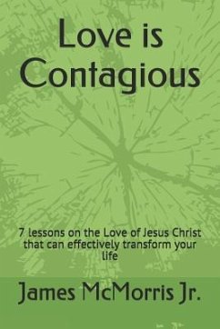 Love is Contagious: 7 lessons on the Love of Jesus Christ that can effectively transform your life - Christ, Jesus; McMorris, James