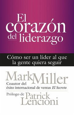 El Corazón del Liderazgo: Cómo Ser Un Líder Que La Gente Quiera Seguir - Miller, Mark