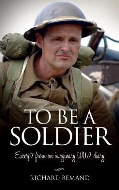To Be A Soldier: Excerpts from an imaginary WW2 diary - Bemand, Richard