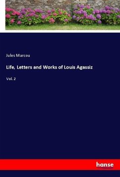 Life, Letters and Works of Louis Agassiz - Marcou, Jules