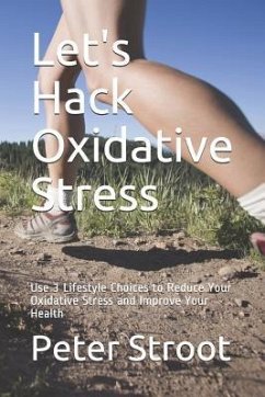 Let's Hack Oxidative Stress: Use 3 Lifestyle Choices to Reduce Your Oxidative Stress and Improve Your Health - Stroot, Peter