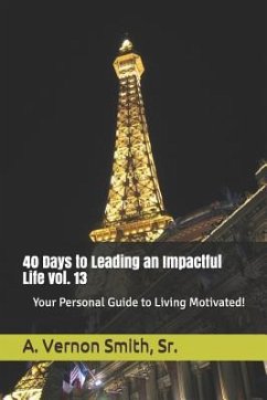 40 Days to Leading an Impactful Life Vol. 13: Your Personal Guide to Living Motivated! - Smith, Sr. A. Vernon