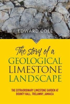 The Story of a Geological Limestone Landscape: The extraordinary limestone garden at Bounty Hall, Trelawny, Jamaica - Cole, Edward
