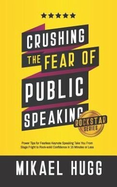 Crushing the Fear of Public Speaking: Power Tips for Fearless Keynote Speaking Take You from Stage Fright to Rock-Solid Confidence in 15 Minutes or Le - Hugg, Mikael