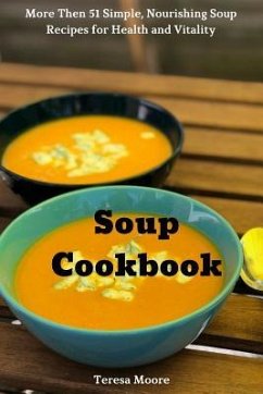Soup Cookbook: More Then 51 Simple, Nourishing Soup Recipes for Health and Vitality - Moore, Teresa