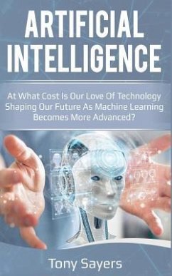 Artificial Intelligence. at What Cost Is Our Love of Technology Shaping Our Future as Machine Learning Becomes More Advanced - Sayers, Tony