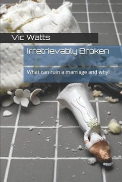 Irretrievably Broken: What Can Ruin a Marriage and Why! - Watts, Vic