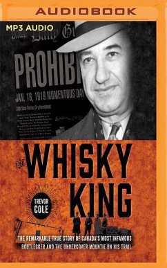 The Whisky King: The Remarkable True Story of Canada's Most Infamous Bootlegger and the Undercover Mountie on His Trail - Cole, Trevor