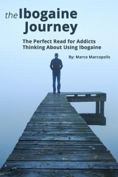 The Ibogaine Journey: The Perfect Read for Opiate Addicts Thinking about Using Ibogaine. - Marcopolis, Marco
