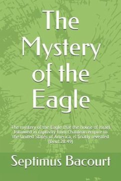 The Mystery of the Eagle: The Mystery of the Eagle That the House of Israel Followed in Captivity from Chaldean Empire to the United States of A - Bacourt, Sharlene; Bacourt, Septimus