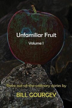 Unfamiliar Fruit: Three out-of-the-ordinary stories - Gourgey, Bill