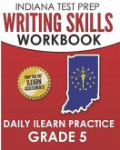 INDIANA TEST PREP Writing Skills Workbook Daily ILEARN Practice Grade 5: Preparation for the ILEARN English Language Arts Assessments
