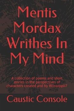 Mentis Mordax Writhes in My Mind: A Collection of Poems and Short Stories in the Perspectives of Characters Created and by Wiissoppii7 - Console, Caustic