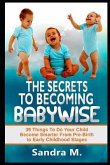 The Secrets to Becoming Babywise: 39 Things to Do Your Child Become Smarter from Pre-Birth to Early Childhood Stages