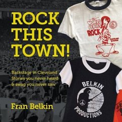 Rock This Town!: Backstage in Cleveland: Stories You Never Heard & Swag You Never Saw - Belkin, Fran