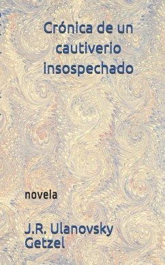 Crónica de Un Cautiverio Insospechado: Novela - Ulanovsky Getzel, J. R.