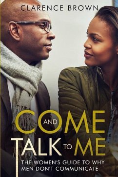 Come and Talk to Me: The Womens Guide to Why Men Lack Communication - Brown, Clarence