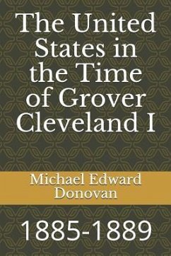The United States in the Time of Grover Cleveland I: 1885-1889 - Donovan, Michael Edward